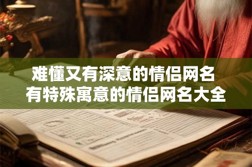 难懂又有深意的情侣网名 有特殊寓意的情侣网名大全
