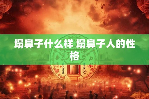 塌鼻子什么样 塌鼻子人的性格