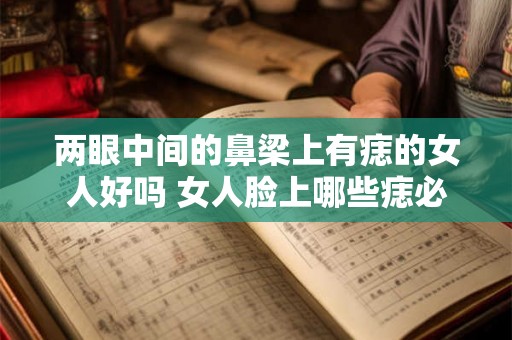两眼中间的鼻梁上有痣的女人好吗 女人脸上哪些痣必须点