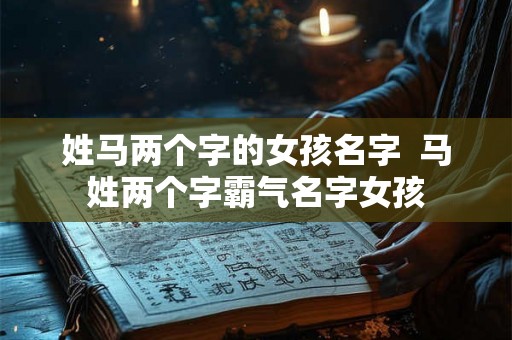 姓马两个字的女孩名字  马姓两个字霸气名字女孩