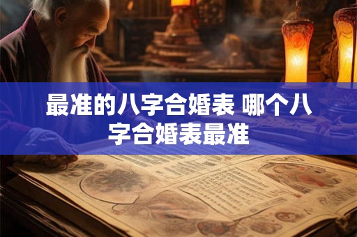 最准的八字合婚表 哪个八字合婚表最准 最准的八字合婚表 哪个八字合婚表最准