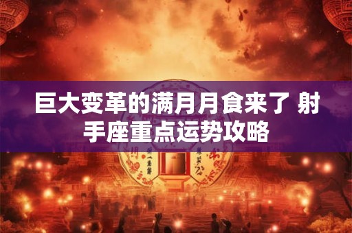 巨大变革的满月月食来了 射手座重点运势攻略