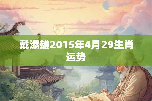 戴添雄2015年4月29生肖运势
