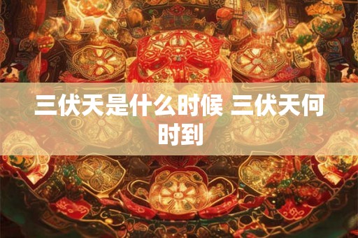 三伏天是什么时候 三伏天何时到