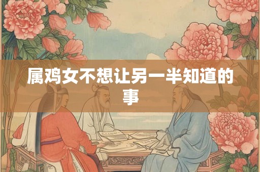 属鸡女不想让另一半知道的事