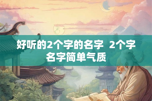 好听的2个字的名字  2个字名字简单气质