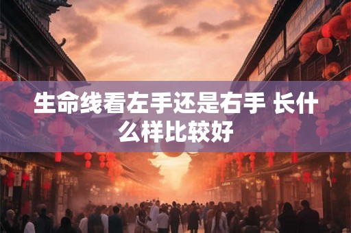 生命线看左手还是右手 长什么样比较好