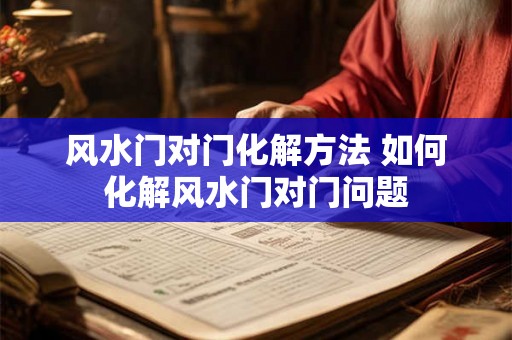 风水门对门化解方法 如何化解风水门对门问题
