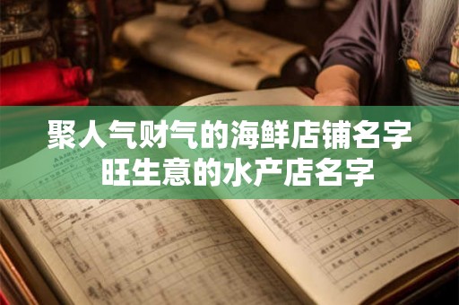 聚人气财气的海鲜店铺名字  旺生意的水产店名字