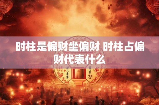 时柱是偏财坐偏财 时柱占偏财代表什么