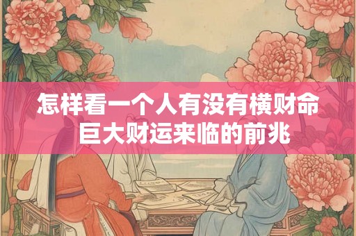 怎样看一个人有没有横财命  巨大财运来临的前兆