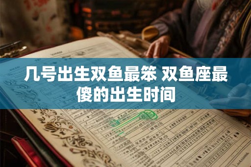 几号出生双鱼最笨 双鱼座最傻的出生时间