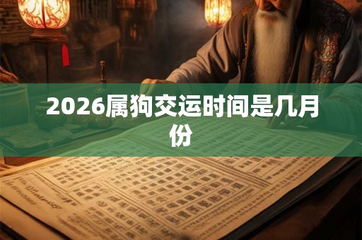 2026属狗交运时间是几月份