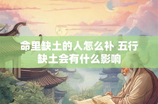 命里缺土的人怎么补 五行缺土会有什么影响