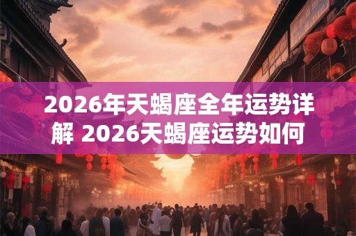 2026年天蝎座全年运势详解 2026天蝎座运势如何