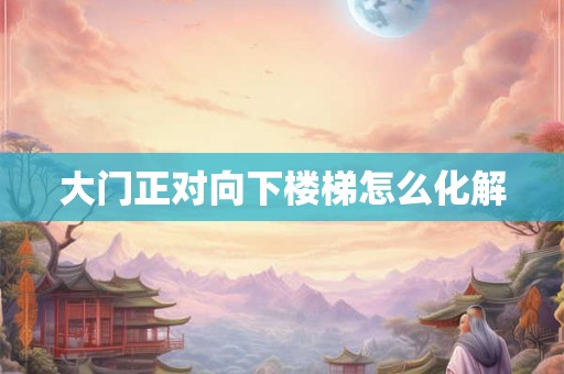 大门正对向下楼梯怎么化解