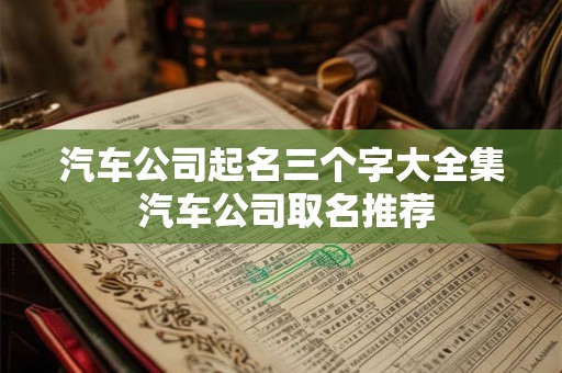 汽车公司起名三个字大全集 汽车公司取名推荐