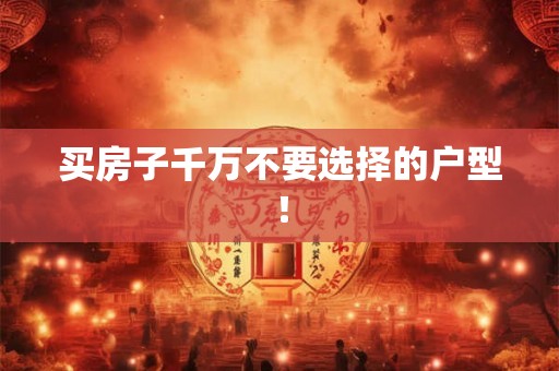 买房子千万不要选择的户型！