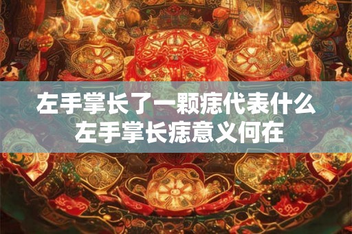 左手掌长了一颗痣代表什么 左手掌长痣意义何在