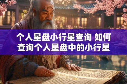 个人星盘小行星查询 如何查询个人星盘中的小行星 个人星盘小行星查询 如何查询个人星盘中的小行星
