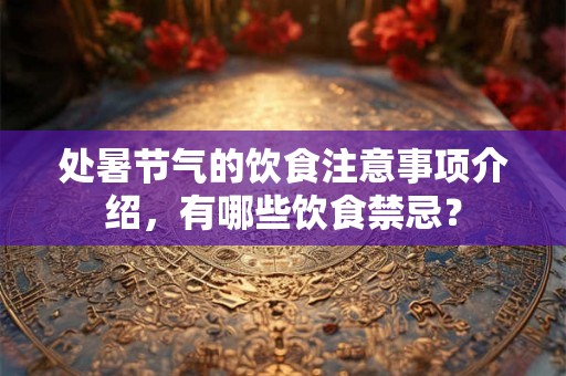 处暑节气的饮食注意事项介绍，有哪些饮食禁忌？