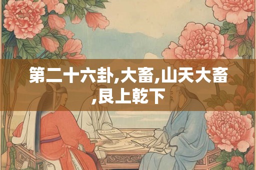 第二十六卦,大畜,山天大畜,艮上乾下