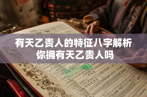 有天乙贵人的特征八字解析 你拥有天乙贵人吗