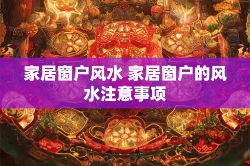 家居窗户风水 家居窗户的风水注意事项