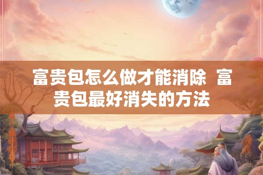 富贵包怎么做才能消除  富贵包最好消失的方法