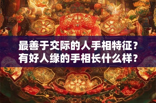 最善于交际的人手相特征？有好人缘的手相长什么样？