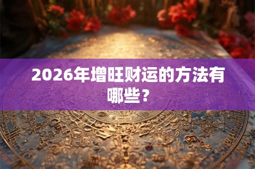 2026年增旺财运的方法有哪些？