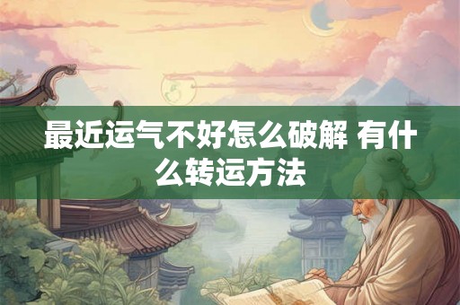 最近运气不好怎么破解 有什么转运方法
