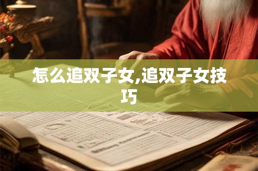 怎么追双子女,追双子女技巧
