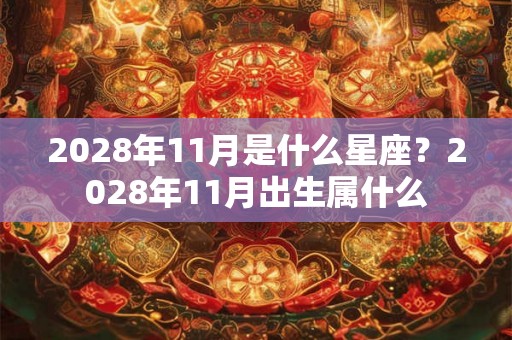 2028年11月是什么星座？2028年11月出生属什么