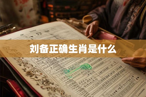 刘备正确生肖是什么