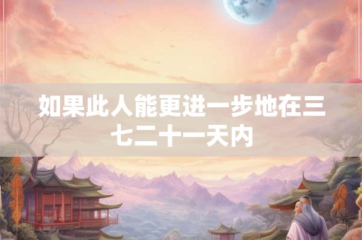 如果此人能更进一步地在三七二十一天内