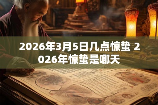 2026年3月5日几点惊蛰 2026年惊蛰是哪天