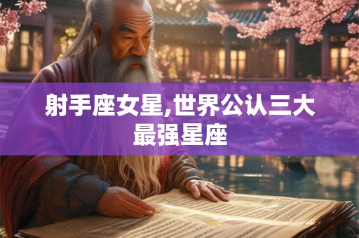 射手座女星,世界公认三大最强星座