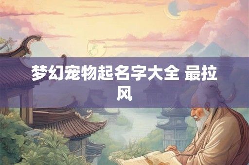 梦幻宠物起名字大全 最拉风