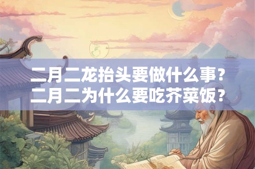 二月二龙抬头要做什么事？二月二为什么要吃芥菜饭？