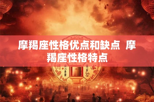 摩羯座性格优点和缺点  摩羯座性格特点