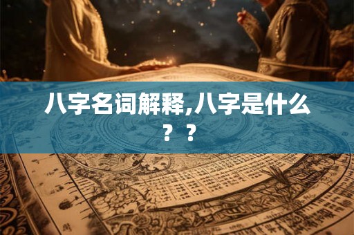 八字名词解释,八字是什么?? 八字名词解释,八字是什么??