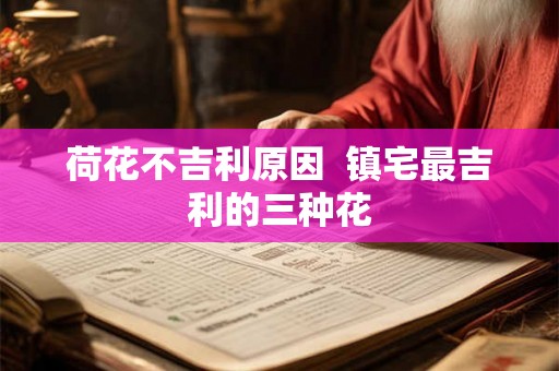 荷花不吉利原因  镇宅最吉利的三种花