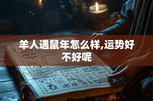 羊人遇鼠年怎么样,运势好不好呢