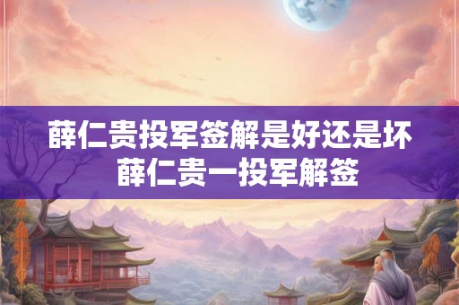 薛仁贵投军签解是好还是坏 薛仁贵一投军解签 薛仁贵投军签解是好还是坏 薛仁贵一投军解签