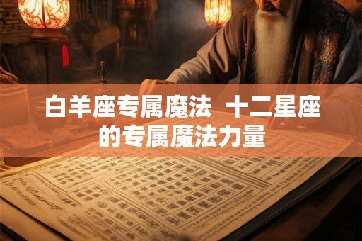 白羊座专属魔法  十二星座的专属魔法力量