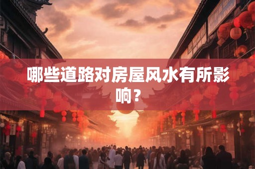 哪些道路对房屋风水有所影响? 哪些道路对房屋风水有所影响?