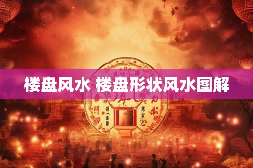 楼盘风水 楼盘形状风水图解