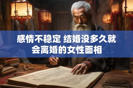 感情不稳定 结婚没多久就会离婚的女性面相