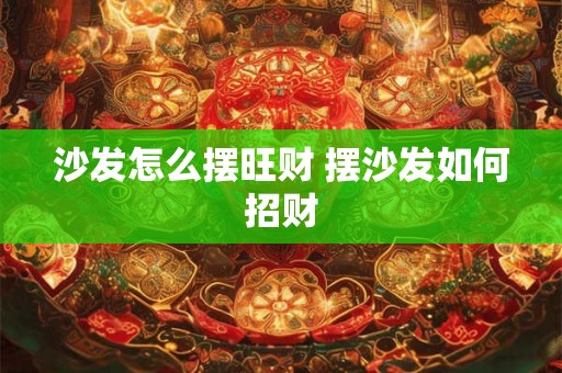 沙发怎么摆旺财 摆沙发如何招财